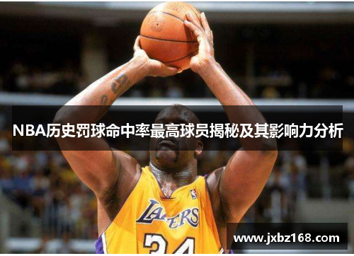 NBA历史罚球命中率最高球员揭秘及其影响力分析