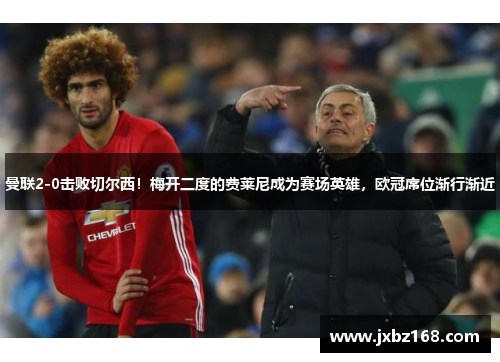 曼联2-0击败切尔西！梅开二度的费莱尼成为赛场英雄，欧冠席位渐行渐近